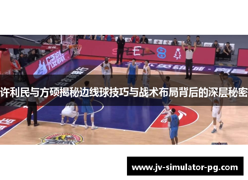 许利民与方硕揭秘边线球技巧与战术布局背后的深层秘密 许利民与方硕揭秘边线球技巧与战术布局背后的深层秘密