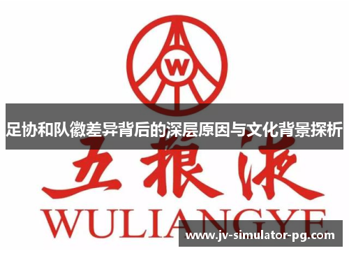 足协和队徽差异背后的深层原因与文化背景探析 足协和队徽差异背后的深层原因与文化背景探析