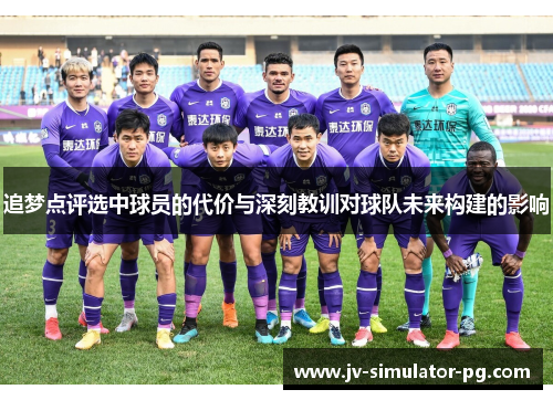 追梦点评选中球员的代价与深刻教训对球队未来构建的影响 追梦点评选中球员的代价与深刻教训对球队未来构建的影响