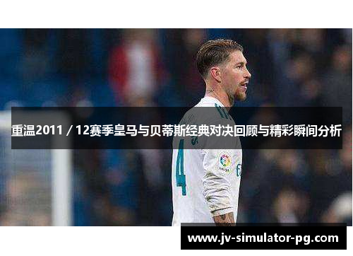 重温2011／12赛季皇马与贝蒂斯经典对决回顾与精彩瞬间分析
