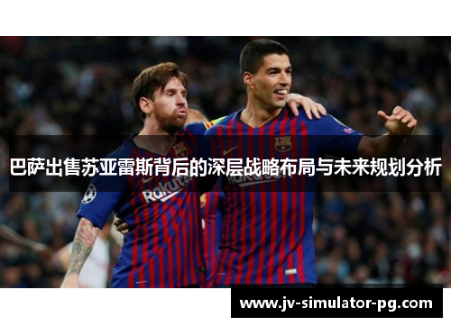 巴萨出售苏亚雷斯背后的深层战略布局与未来规划分析