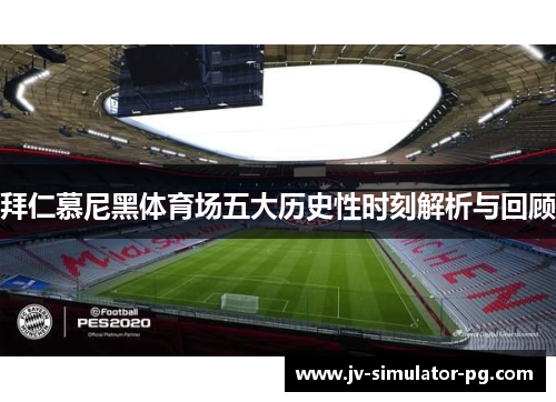 拜仁慕尼黑体育场五大历史性时刻解析与回顾