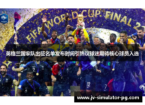 英格兰国家队出征名单发布时间引热议球迷期待核心球员入选 英格兰国家队出征名单发布时间引热议球迷期待核心球员入选