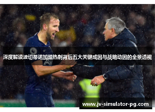 深度解读波切蒂诺加盟热刺背后五大关键成因与战略动因的全景透视