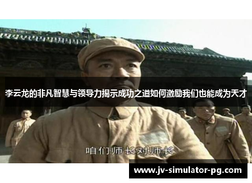 李云龙的非凡智慧与领导力揭示成功之道如何激励我们也能成为天才