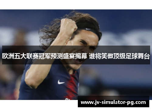 欧洲五大联赛冠军预测盛宴揭幕 谁将笑傲顶级足球舞台