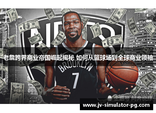 老詹跨界商业帝国崛起揭秘 如何从篮球场到全球商业领袖