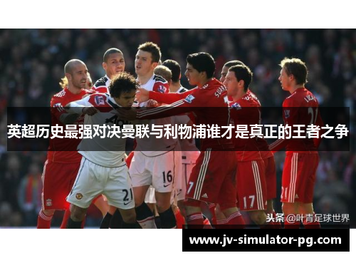 英超历史最强对决曼联与利物浦谁才是真正的王者之争