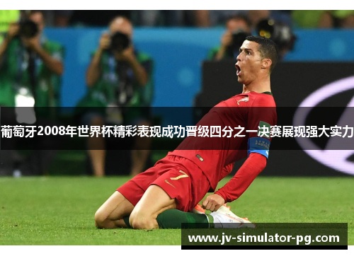 葡萄牙2008年世界杯精彩表现成功晋级四分之一决赛展现强大实力