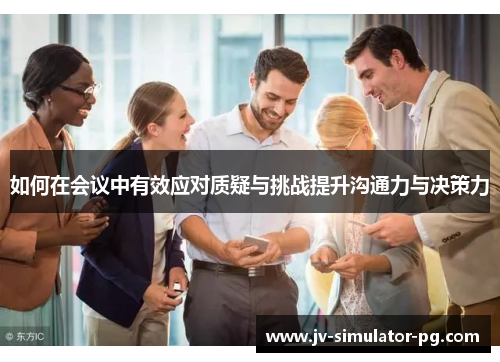 如何在会议中有效应对质疑与挑战提升沟通力与决策力