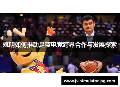 姚明如何推动足篮电竞跨界合作与发展探索