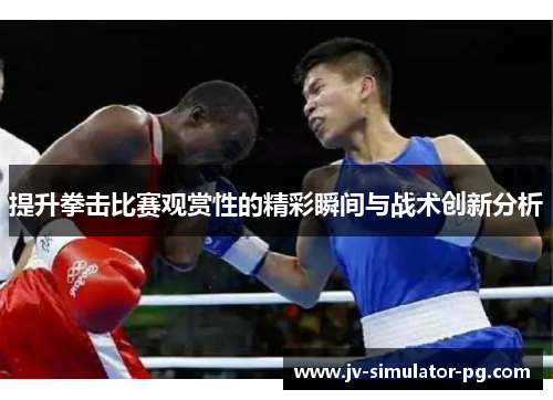 提升拳击比赛观赏性的精彩瞬间与战术创新分析