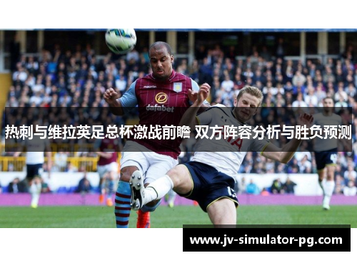 热刺与维拉英足总杯激战前瞻 双方阵容分析与胜负预测 热刺与维拉英足总杯激战前瞻 双方阵容分析与胜负预测