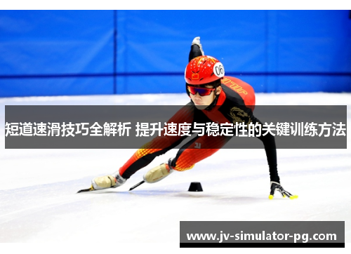 短道速滑技巧全解析 提升速度与稳定性的关键训练方法