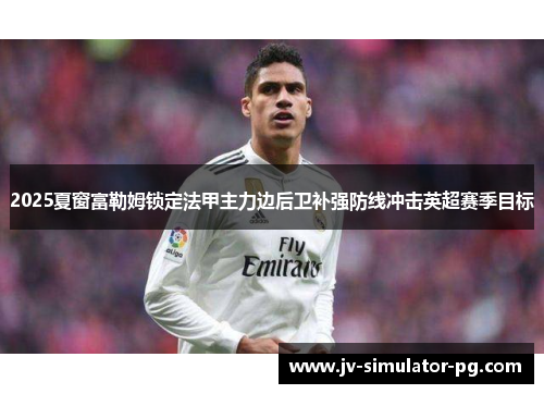 2025夏窗富勒姆锁定法甲主力边后卫补强防线冲击英超赛季目标 2025夏窗富勒姆锁定法甲主力边后卫补强防线冲击英超赛季目标