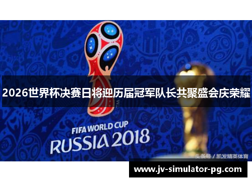 2026世界杯决赛日将迎历届冠军队长共聚盛会庆荣耀 2026世界杯决赛日将迎历届冠军队长共聚盛会庆荣耀