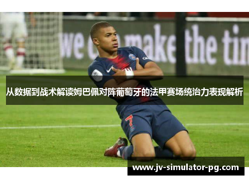 从数据到战术解读姆巴佩对阵葡萄牙的法甲赛场统治力表现解析 从数据到战术解读姆巴佩对阵葡萄牙的法甲赛场统治力表现解析
