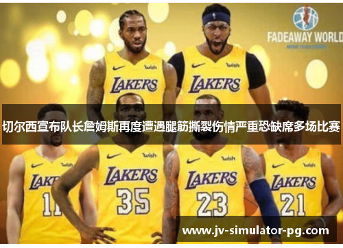 切尔西宣布队长詹姆斯再度遭遇腿筋撕裂伤情严重恐缺席多场比赛 切尔西宣布队长詹姆斯再度遭遇腿筋撕裂伤情严重恐缺席多场比赛