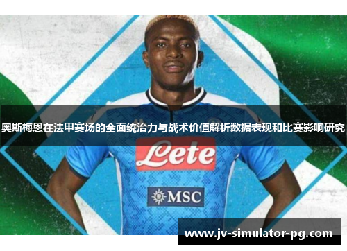奥斯梅恩在法甲赛场的全面统治力与战术价值解析数据表现和比赛影响研究 奥斯梅恩在法甲赛场的全面统治力与战术价值解析数据表现和比赛影响研究