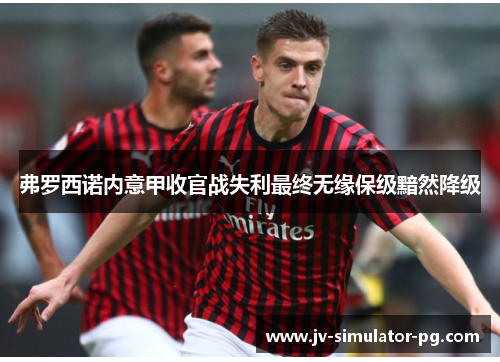 弗罗西诺内意甲收官战失利最终无缘保级黯然降级 弗罗西诺内意甲收官战失利最终无缘保级黯然降级
