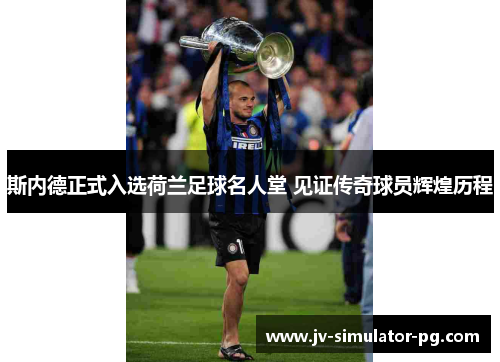 斯内德正式入选荷兰足球名人堂 见证传奇球员辉煌历程 斯内德正式入选荷兰足球名人堂 见证传奇球员辉煌历程