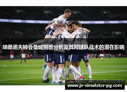 胡桑诺夫转会曼城前景分析及其对球队战术的潜在影响