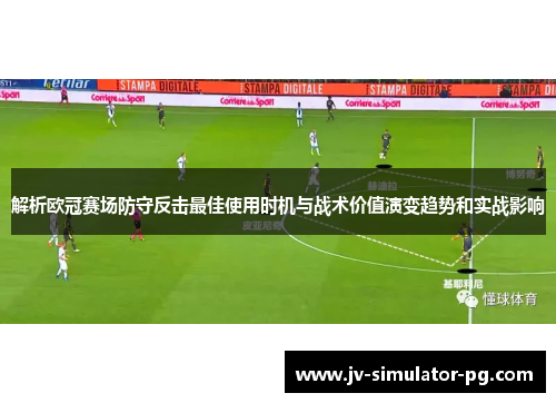解析欧冠赛场防守反击最佳使用时机与战术价值演变趋势和实战影响
