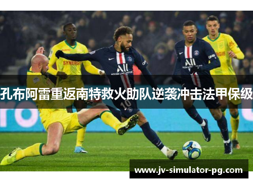 孔布阿雷重返南特救火助队逆袭冲击法甲保级 孔布阿雷重返南特救火助队逆袭冲击法甲保级