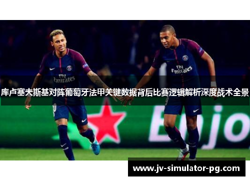 库卢塞夫斯基对阵葡萄牙法甲关键数据背后比赛逻辑解析深度战术全景