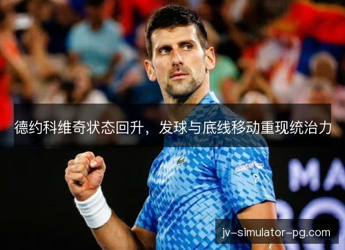 德约科维奇状态回升，发球与底线移动重现统治力
