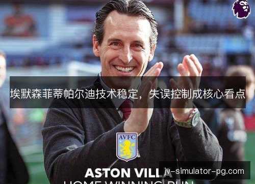 埃默森菲蒂帕尔迪技术稳定，失误控制成核心看点
