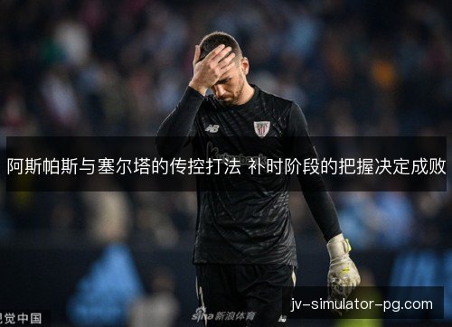 阿斯帕斯与塞尔塔的传控打法 补时阶段的把握决定成败